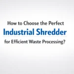 Wie man den perfekten Industrieshredder für eine effiziente Abfallverarbeitung auswählt