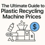 Plastic Recycling Machine Price- A Buyer's Guide