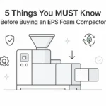 5 Things You MUST Know Before Buying an EPS Foam Compactor