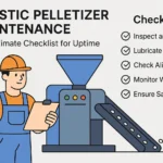 Plastic Pelletizer Maintenance: The Ultimate Checklist for Uptime