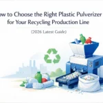 Wie Sie den richtigen Kunststoffpulverisierer für Ihre Recycling-Produktionslinie auswählen (Aktueller Leitfaden 2026)