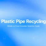 Guide de sélection du broyeur mobile vs fixe pour le recyclage des tuyaux en plastique