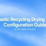 Plastic Recycling Drying Line: Configuration Guide for PET, HDPE, PP & Film