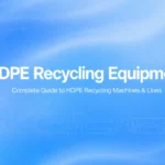 Equipos de reciclado de HDPE: Guía completa de máquinas y líneas de reciclado de HDPE