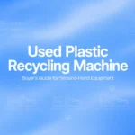 Machine de recyclage de plastique d'occasion : Guide de l'acheteur pour les équipements de seconde main