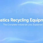 Apparecchiature per il riciclaggio della plastica: La linea industriale completa, spiegata