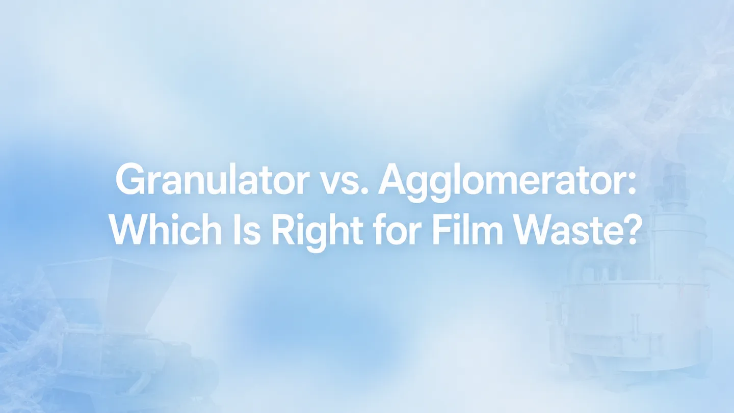 Granulator and agglomerator machines compared for plastic film waste